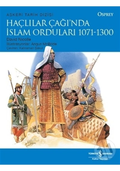 Haçlılar Çağı'nda İslam Orduları 1071 - 1300 - Osprey Askeri Tarih Dizisi - David Nicolle - İş Bankası Kültür Yayınları