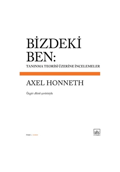 Bizdeki Ben: Tanınma Teorisi Üzerine İncelemeler - Axel Honneth - İthaki Yayınları