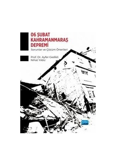 6 Şubat Kahramanmaraş Depremi - Sorunlar ve Çözüm Önerileri - Ayfer Gedikli - Nobel Akademik Yayıncılık