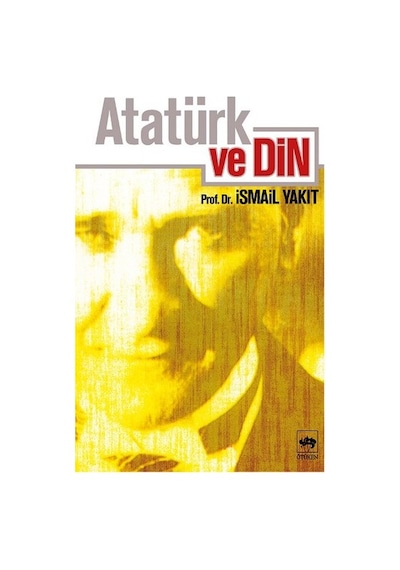 Atatürk ve Din - İsmail Yakıt - Ötüken Neşriyat