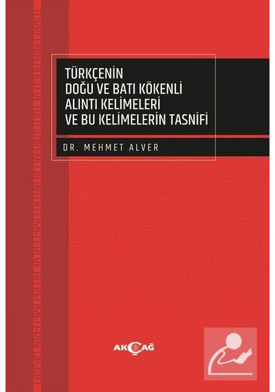 Türkçenin Doğu ve Batı Kökenli Alıntı Kelimeleri ve Bu Kelimelerin Tasnifi - Mehmet Alver - Akçağ Yayınları