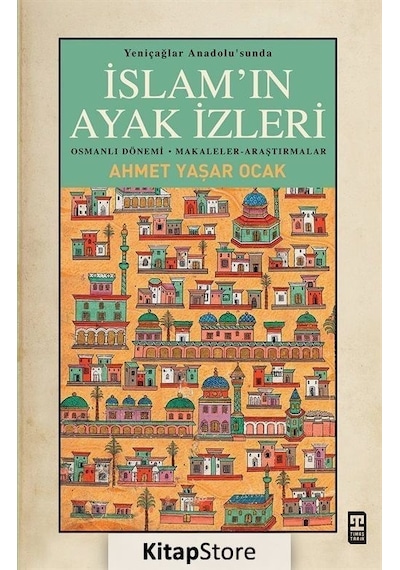 İslam'ın Ayak İzleri - Yeniçağlar Anadolu'sunda - Ahmet Yaşar Ocak - Timaş Yayınları