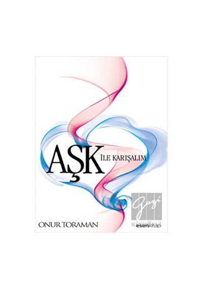 Aşk ile Karışalım - Onur Toraman - Esen Kitap