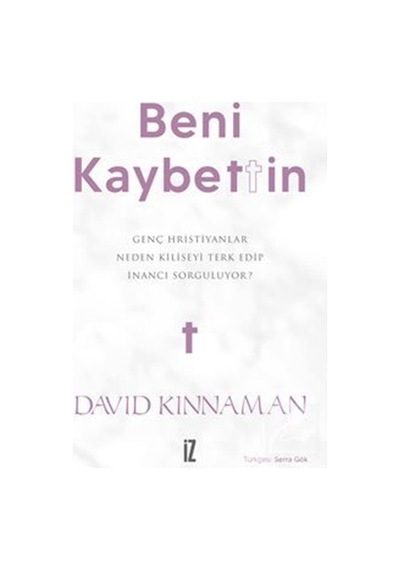 Beni Kaybettin - Genç Hristiyanlar Neden Kiliseyi Terk Edip İnancı Sorguluyor? - David Kinnaman - İz Yayıncılık
