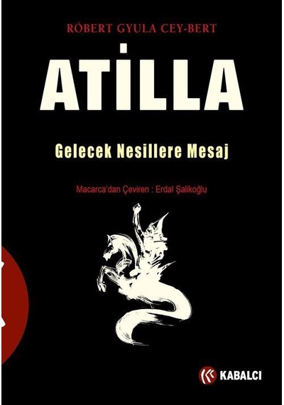 Atilla: Gelecek Nesillere Mesaj - Robert Gyula Cey Bert - Kabalcı Yayınevi