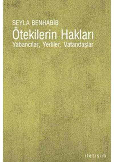 Ötekilerin Hakları - Yabancılar   Yerliler  Vatandaşlar - Seyla Benhabıb - İletişim Yayınları