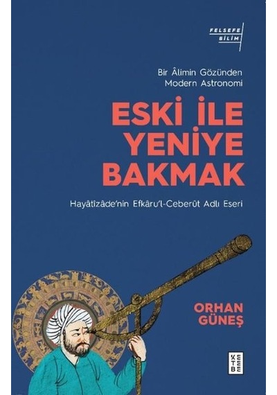 Eski ile Yeniye Bakmak: Bir Alimin Gözünden Modern Astronomi - Orhan Güneş - Ketebe