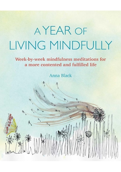 A Year Of Living Mindfully: Week-by-week Mindfulness Meditations For A More Contented And Fulfilled Life