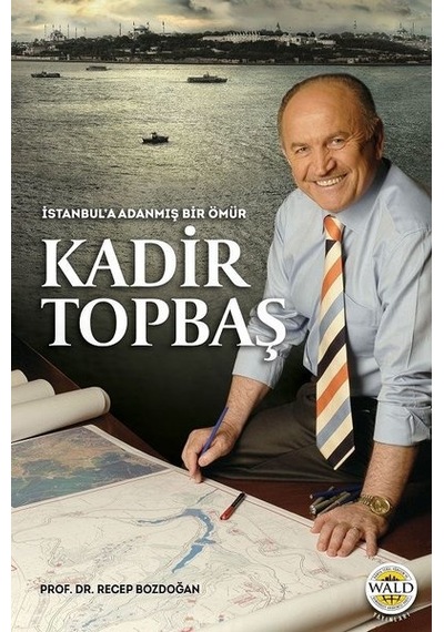 İstanbul'a Adanmış Bir Ömür Kadir Topbaş - Recep Bozdoğan - Wald Yayınları