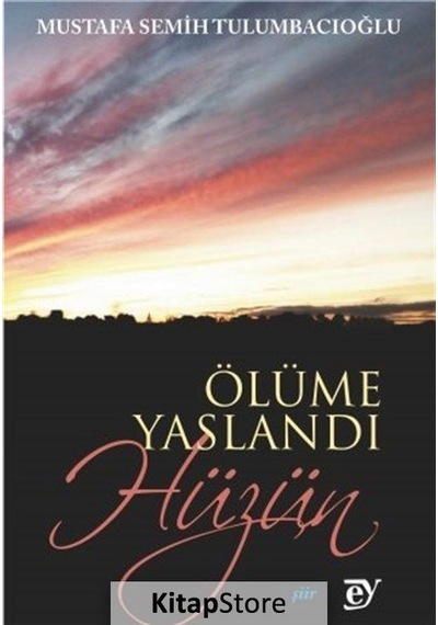 Ölüme Yaslandı Hüzün - Mustafa Semih Tulumbacıoğlu - Ey Yayınları