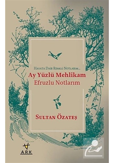 Ay Yüzlü Mehlikam Efruzlu Notlarım - Sultan Özateş - Ark Kitapları