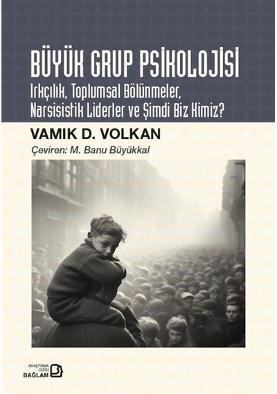 Büyük Grup Psikolojisi - Irkçılık Toplumsal Bölünmeler Narsisistik Liderler ve Şimdi Biz Kimiz? - Vamik D. Volkan - Bağlam Yayıncılık