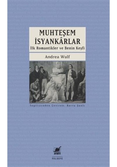 Muhteşem İsyankarlar: İlk Romantikler Ve Benin Keşfi / Andrea Wulf