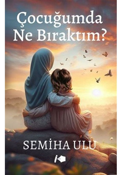 Çocuğumda Ne Bıraktım / Semiha Ulu