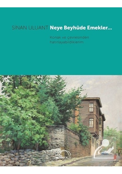 Neye Beyhude Emekler Konak ve Çevresinden Hatırlayabildiklerim - Sinan Uluant - Kubbealtı Neşriyatı