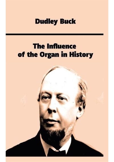 The Influence of the Organ in History - Dudley Buck - Platanus Publishing