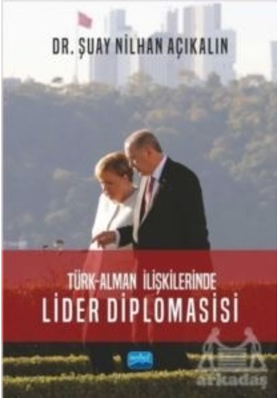 Türk - Alman İlişkilerinde Lider Diplomasisi Nobel Akademik Yayıncılık Şuay Nilhan Açıkalın