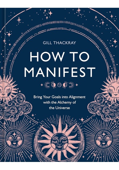 How To Manifest: Bring Your Goals Into Alignment With The Alchemy Of The Universe A Manifestation Book