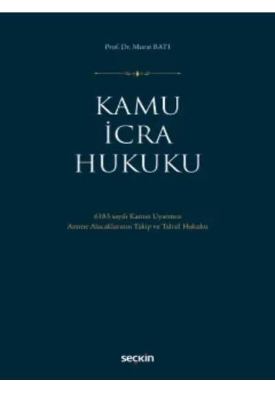 Kamu İcra Hukuku 6183 Sayılı Kanun Uyarınca Amme Alacaklarının Takip Ve Tahsil Hukuku Prof. Dr. Murat Batı