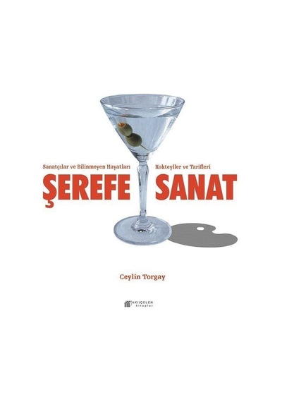 Şerefe Sanat - Sanatçılar ve  Bilinmeyen Hayatları Kokteyller ve Tarifleri - Ceylin Torgay - Akılçelen Kitaplar