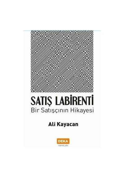 Satış Labirenti - Bir Satışçının Hikayesi - Ali Kayacan - Deka Yayınları
