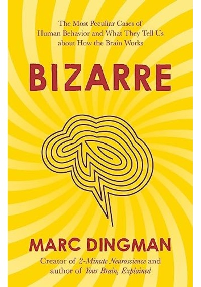 Bizarre: The Most Peculiar Cases Of Human Behavior And What They Tell Us About How The Brain Works