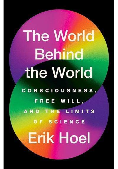The World Behind The World: Consciousness, Free Will, And The Limits Of Science