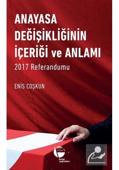 Anayasa Değişikliğinin İçeriği ve Anlamı 2017 Referandumu - Enis Coşkun - Belge Yayınları