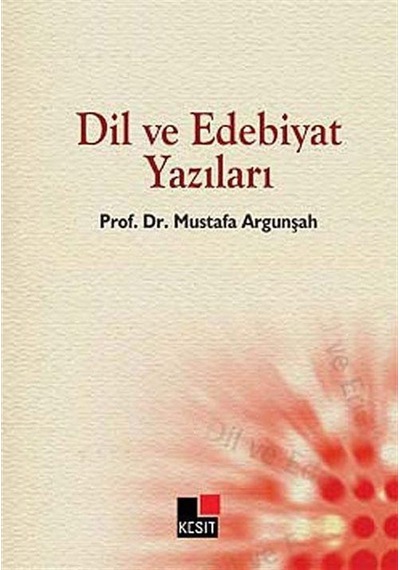 Dil ve Edebiyat Yazıları - Mustafa Argunşah - Kesit Yayınları