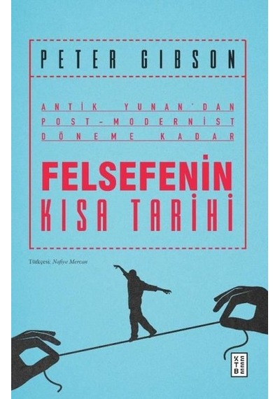 Felsefenin Kısa Tarihi: Antik Yunan'dan Post-Modernist Döneme Kadar - Peter Gibson - Ketebe