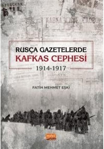 Rusça Gazetelerde Kafkas Cephesi (1914 - 1917) - Fatih Mehmet Eşki - Nobel Bilimsel Eserler