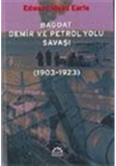 Bağdat Demir ve Petrol Yolu Savaşı (1903-1923) / Edward Mead E...