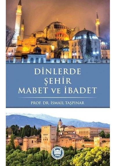 Dinlerde Şehir Mabet ve İbadet - İsmail Taşpınar - M. Ü. İlahiyat Fakültesi Vakfı Yayı