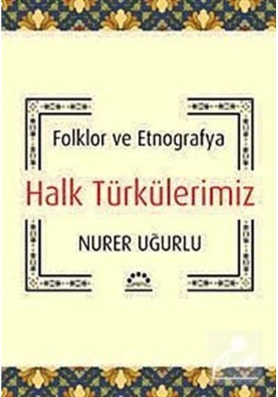 Halk Türkülerimiz - Folklor ve Etnografya - Nurer Uğurlu - Örgün Yayınları