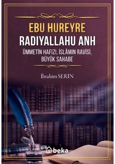 Ebu Hureyre: Radıyallahu Anh - Ümmetin Hafızı İslamın Ravisi Büyük Sahabe - İbrahim Serin - Beka Yayınları