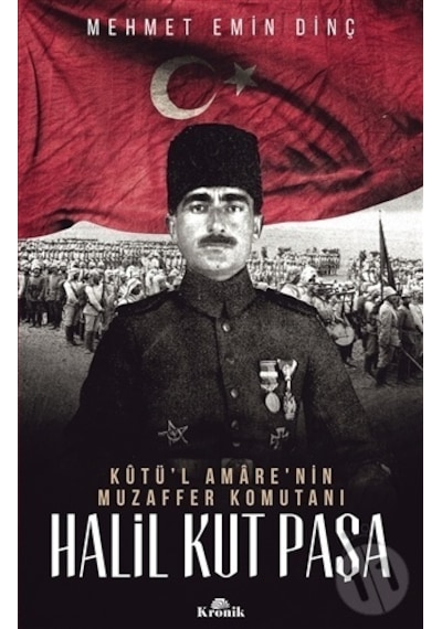 Halil Kut Paşa-Kut'ül Amare'nin Muzaffer Komutanı - Mehmet Emin Dinç - Kronik Kitap