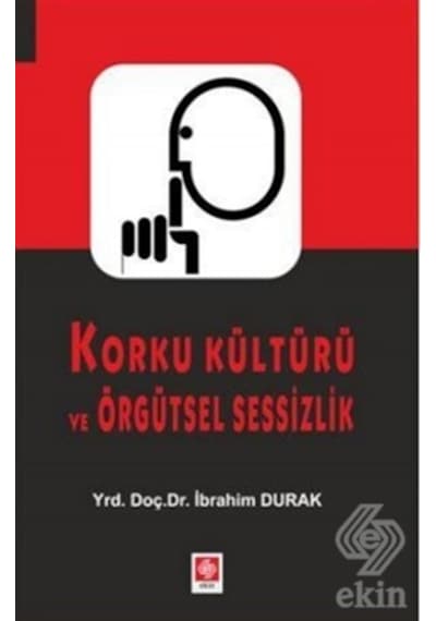 Korku Kültürü ve Örgütsel Sessizlik - İbrahim Durak - Ekin Basım Yayın