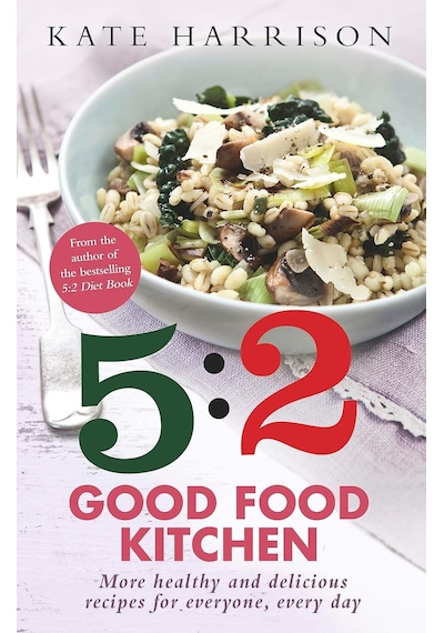 The 5:2 Good Food Kitchen: More Healthy And Delicious Recipes For Everyone, Everyday