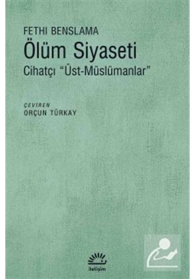 Ölüm Siyaseti-Cihatçı Üst Müslümanlar - Fethi Benslama - İletişim Yayınları