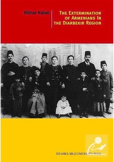 The Extermination Of Armenians In The Diyarbekir Region - HILMAR KAISER - İstanbul Bilgi Üniv.Yayınları