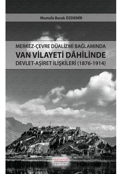 Merkez-çevre Düalizmi Bağlamında Van Vilayeti Dâhilinde Devlet-aşiret İlişkileri 1876-1914