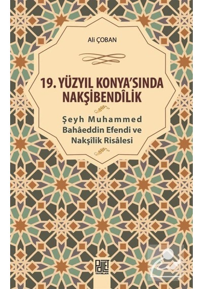 19.Yüzyıl Konya'sında Nakşibendilik-Şeyh Muhammed Bahaeddin Efendi ve Nakşilik Risalesi - Ali Çoban - Palet Yayınları