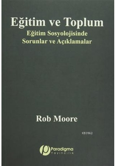Eğitim ve Toplum - Eğitim Sosyolojisinde Sorunlar ve Açıklamalar - Rob Moore - Paradigma Yayınları