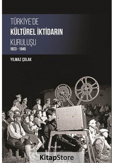 Türkiye'de Kültürel İktidarın Kuruluşu 1923-1945 - Yılmaz Çolak - Liberte