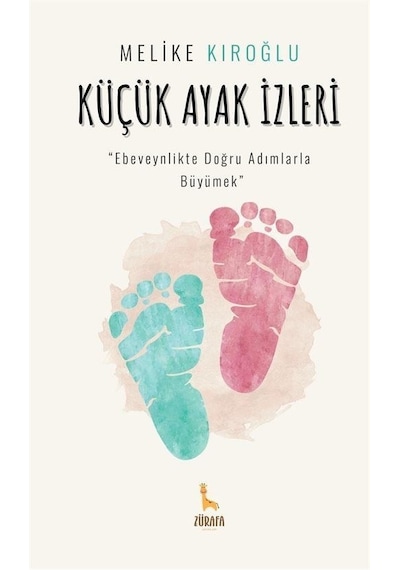 Küçük Ayak İzleri - Ebeveynlikte Doğru Adımlarla Büyümek - Melike Kıroğlu - Zürafa Yayınları