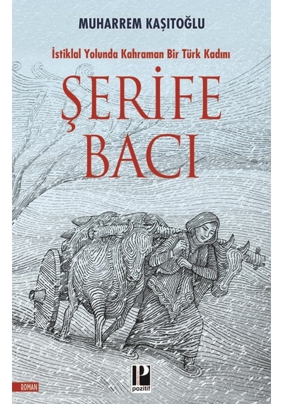 Şehit Şerife Bacı - İstiklal Yolunda Kahraman Bir Türk Kadını - Muharrem Kaşıtoğlu - Pozitif Yayıncılık