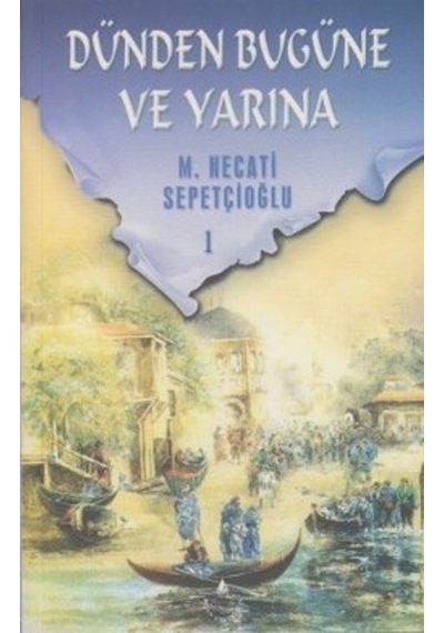 Dünden Bugüne ve Yarına 1 - Mustafa Necati Sepetçioğlu - İrfan Yayıncılık