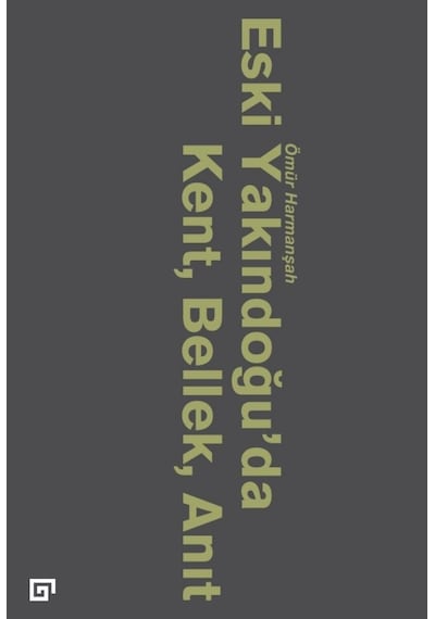 Eski Yakındoğu'da Kent Bellek Anıt - Ömür Harmanşah - Koç Üniversitesi Yayınları