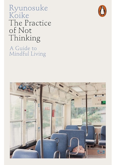 The Practice Of Not Thinking: A Guide To Mindful Living