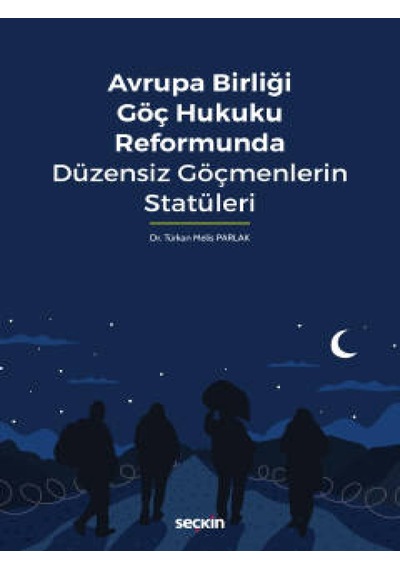 Seçkin Yayıncılık - Avrupa Birliği Göç Hukuku Reformunda Düzensiz Göçmenlerin Statüleri